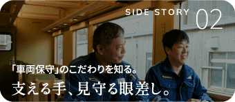 「車両保守」のこだわりを知る。支える手、見守る眼差し。