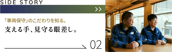 「車両保守」のこだわりを知る。支える手、見守る眼差し。
