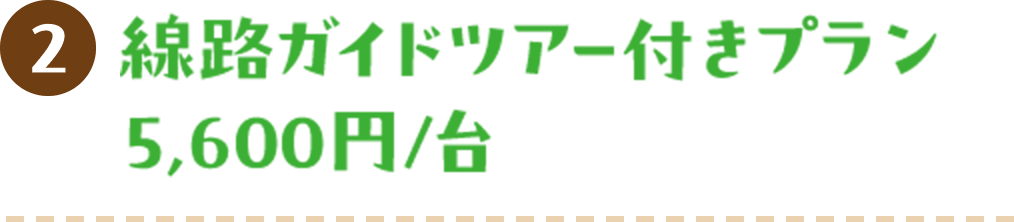 2 線路ガイドツアー付きプラン 5,600円/台